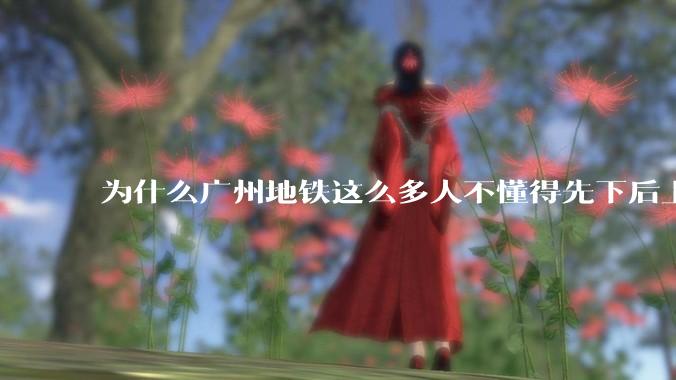 为什么广州地铁这么多人不懂得先下后上，将中间的位置留出给下车的人？