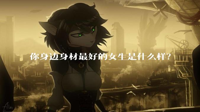 你身边身材最好的女生是什么样？