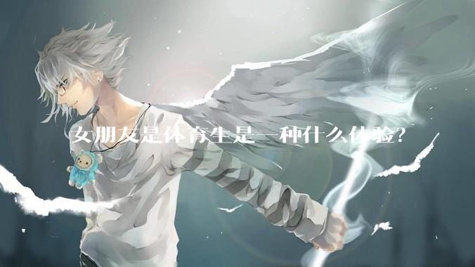 女朋友是体育生是一种什么体验？